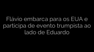 ​Flávio embarca para os EUA e participa de evento trumpista ao lado de Eduardo 